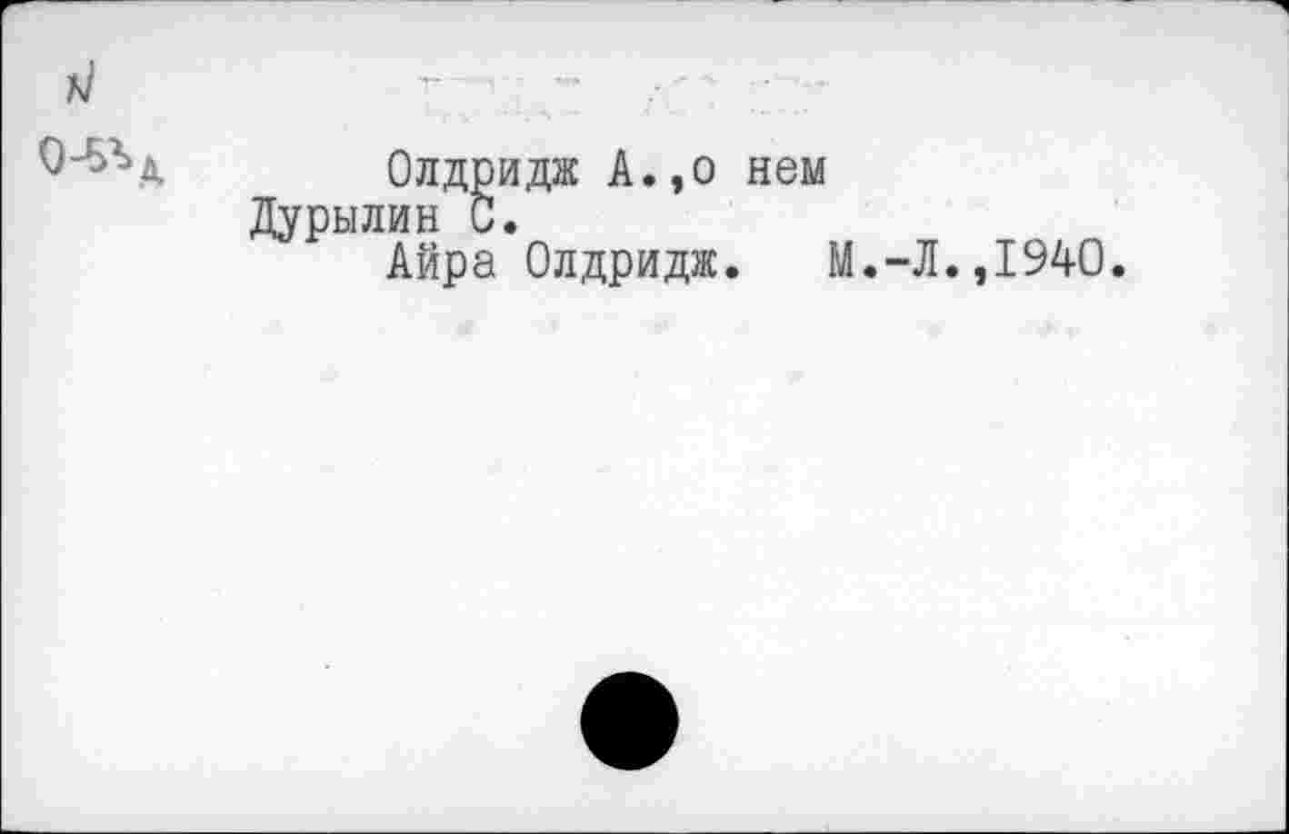 ﻿ri
Олдридж А.,о нем Дурылин С.
Айра Олдридж. М.-Л.,1940.